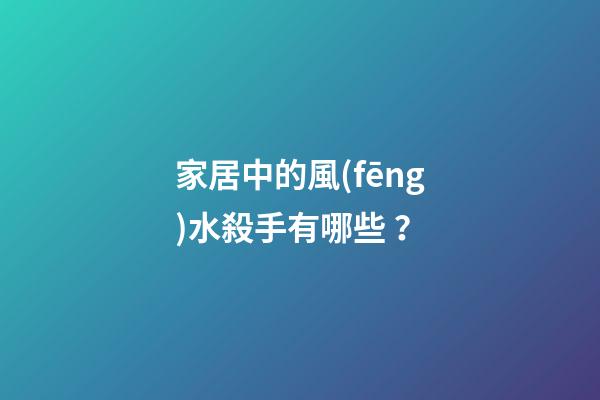 家居中的風(fēng)水殺手有哪些？